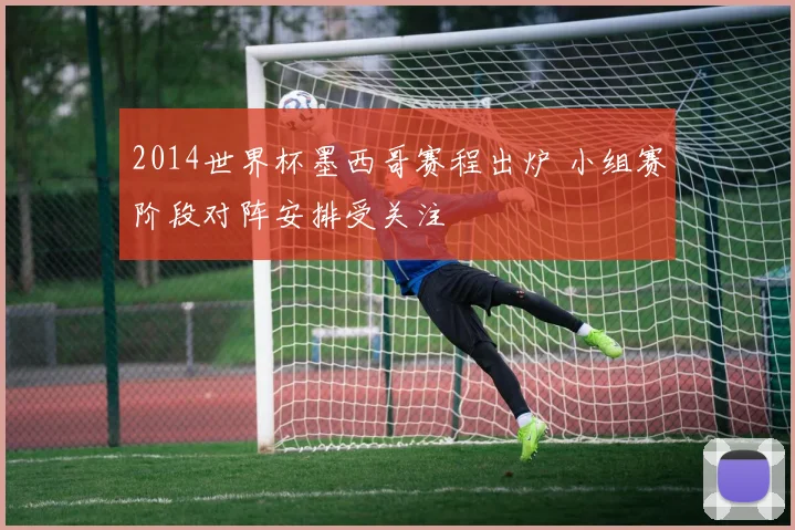 2014世界杯墨西哥赛程出炉 小组赛阶段对阵安排受关注