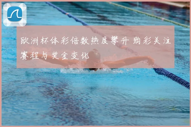 欧洲杯体彩倍数热度攀升 购彩关注赛程与奖金变化
