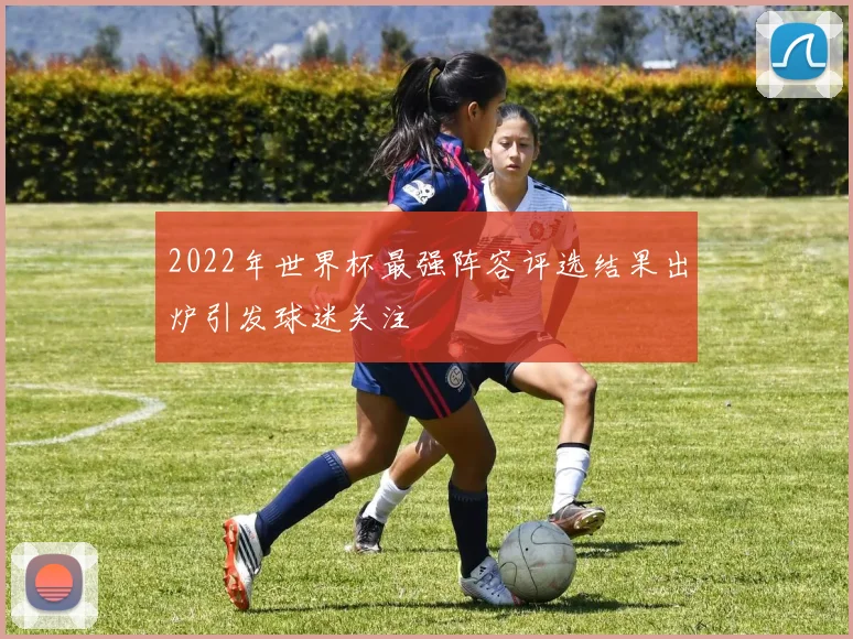 2022年世界杯最强阵容评选结果出炉引发球迷关注